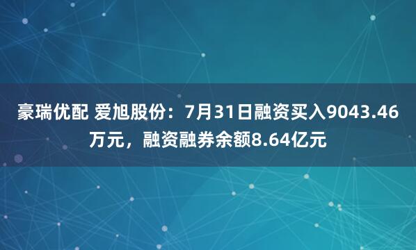 豪瑞优配 爱旭股份：7月31日融资买入9043.46万元，融资融券余额8.64亿元