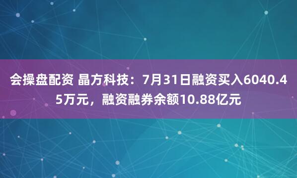 会操盘配资 晶方科技：7月31日融资买入6040.45万元，融资融券余额10.88亿元
