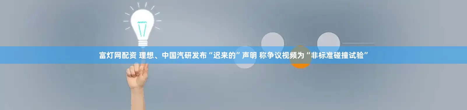 富灯网配资 理想、中国汽研发布“迟来的”声明 称争议视频为“非标准碰撞试验”