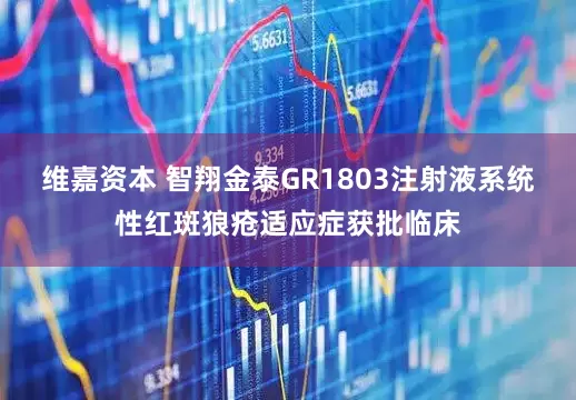 维嘉资本 智翔金泰GR1803注射液系统性红斑狼疮适应症获批临床