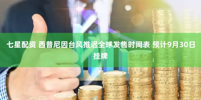 七星配资 西普尼因台风推迟全球发售时间表 预计9月30日挂牌