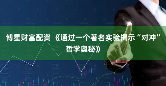 博星财富配资 《通过一个著名实验揭示“对冲”哲学奥秘》
