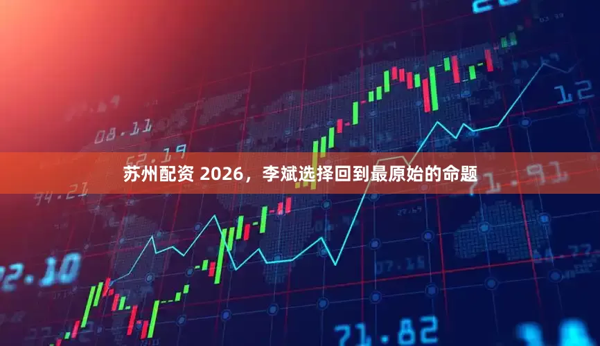 苏州配资 2026,李斌选择回到最原始的命题