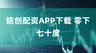 铭创配资APP下载 零下七十度