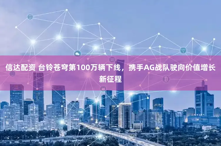 信达配资 台铃苍穹第100万辆下线，携手AG战队驶向价值增长新征程